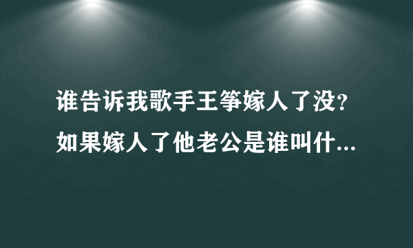 谁告诉我歌手王筝嫁人了没？如果嫁人了他老公是谁叫什么有图最好、在这先谢谢各位了。