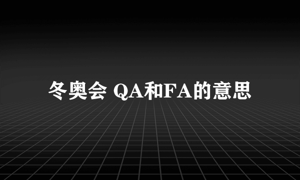 冬奥会 QA和FA的意思