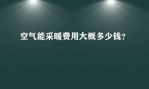 空气能采暖费用大概多少钱？