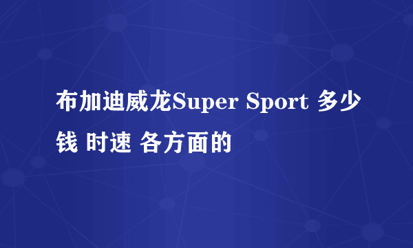 布加迪威龙Super Sport 多少钱 时速 各方面的