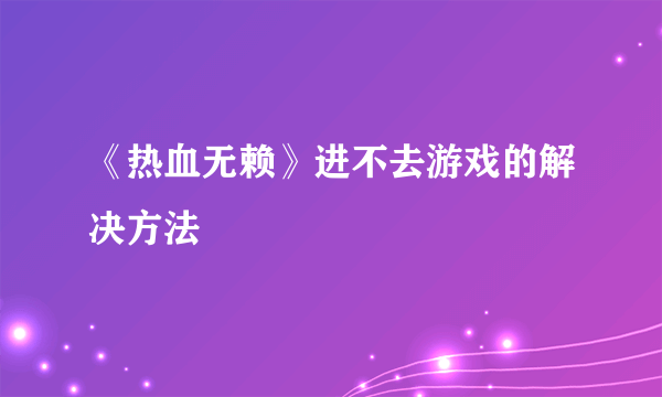 《热血无赖》进不去游戏的解决方法