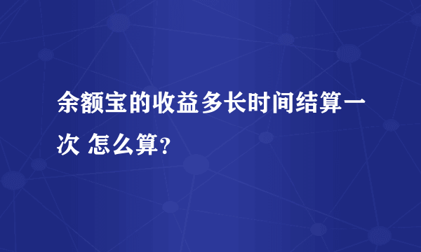 余额宝的收益多长时间结算一次 怎么算？