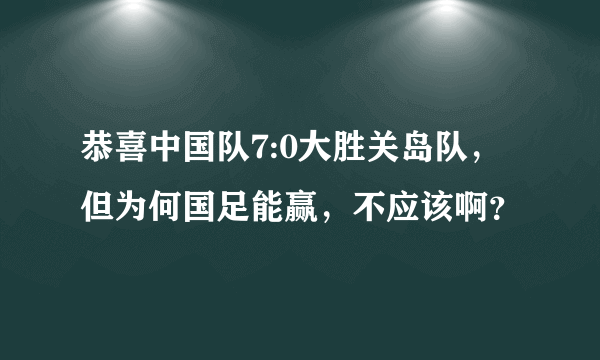 恭喜中国队7:0大胜关岛队，但为何国足能赢，不应该啊？