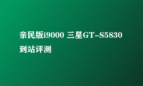 亲民版i9000 三星GT-S5830到站评测