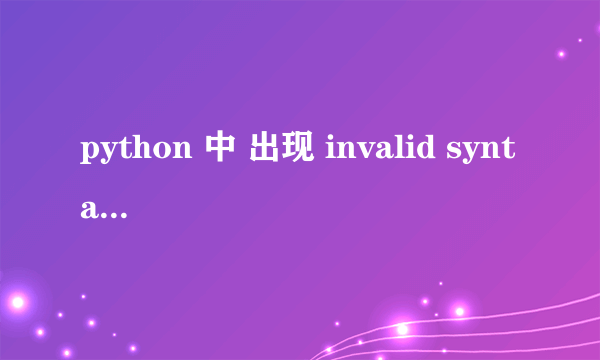 python 中 出现 invalid syntax 是什么意思 我是新手 求告知。