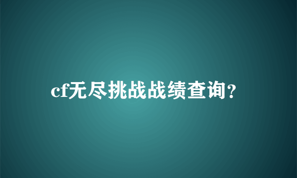 cf无尽挑战战绩查询？