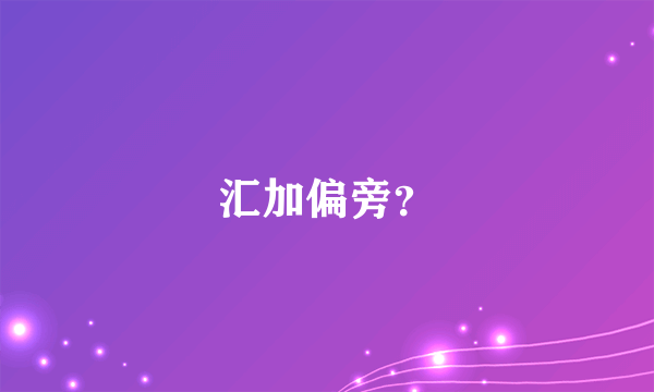 汇加偏旁？