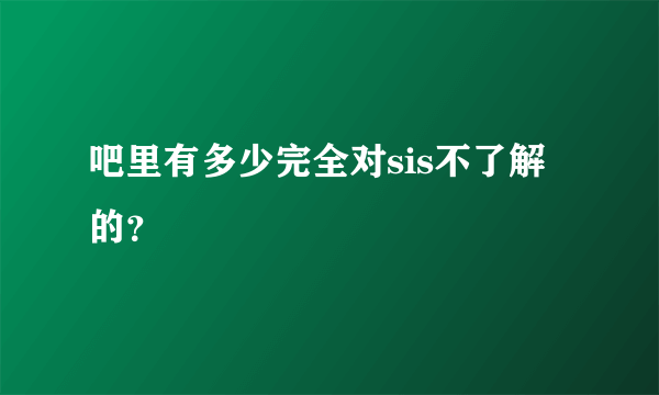 吧里有多少完全对sis不了解的？