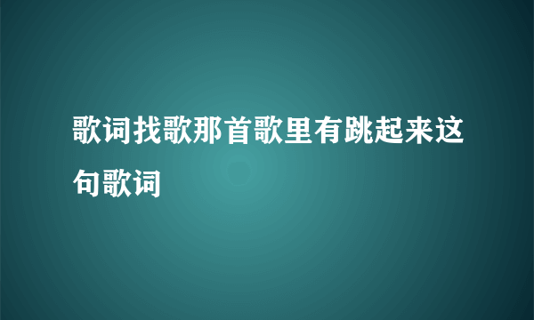 歌词找歌那首歌里有跳起来这句歌词