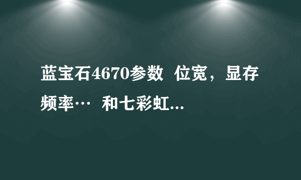 蓝宝石4670参数  位宽，显存频率…  和七彩虹4670相比哪个性能要好些，在玩游戏方面！