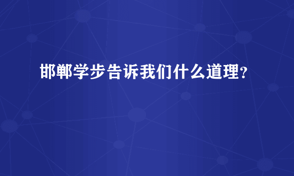 邯郸学步告诉我们什么道理？