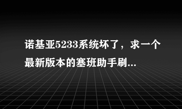 诺基亚5233系统坏了，求一个最新版本的塞班助手刷机软件，最好附带刷机教程，谢谢了，跪求。。。