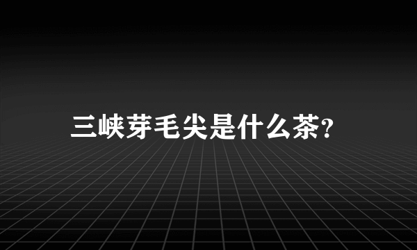 三峡芽毛尖是什么茶？