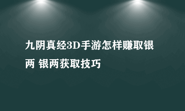 九阴真经3D手游怎样赚取银两 银两获取技巧