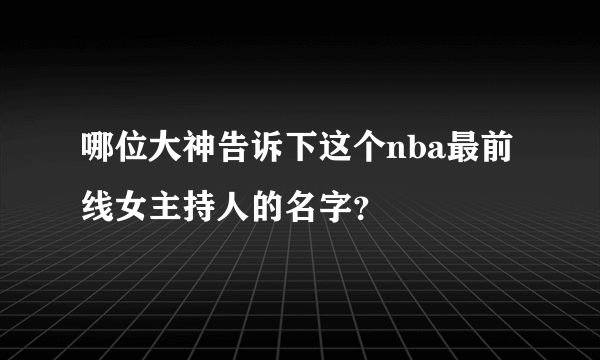 哪位大神告诉下这个nba最前线女主持人的名字？