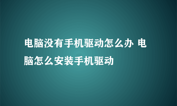 电脑没有手机驱动怎么办 电脑怎么安装手机驱动