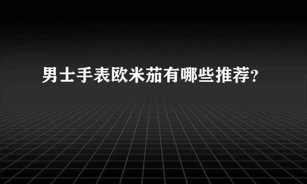 男士手表欧米茄有哪些推荐？