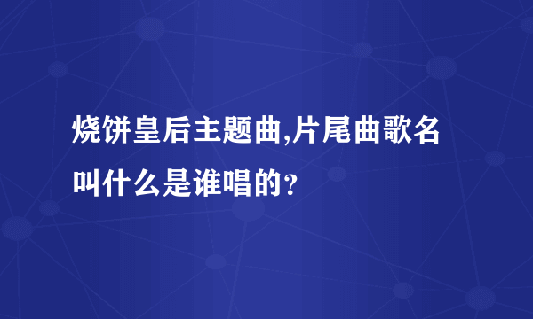 烧饼皇后主题曲,片尾曲歌名叫什么是谁唱的？