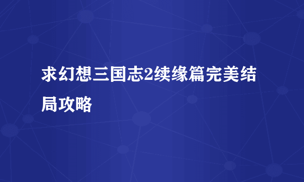 求幻想三国志2续缘篇完美结局攻略