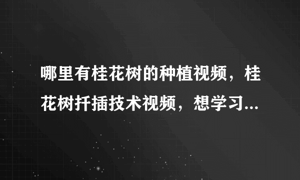 哪里有桂花树的种植视频，桂花树扦插技术视频，想学习种植桂花树技术？