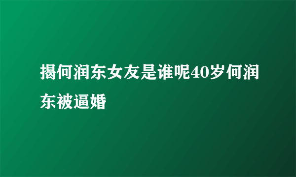 揭何润东女友是谁呢40岁何润东被逼婚