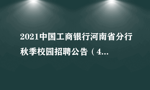 2021中国工商银行河南省分行秋季校园招聘公告（450人）