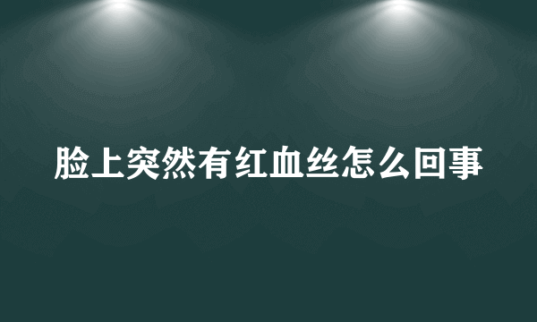 脸上突然有红血丝怎么回事