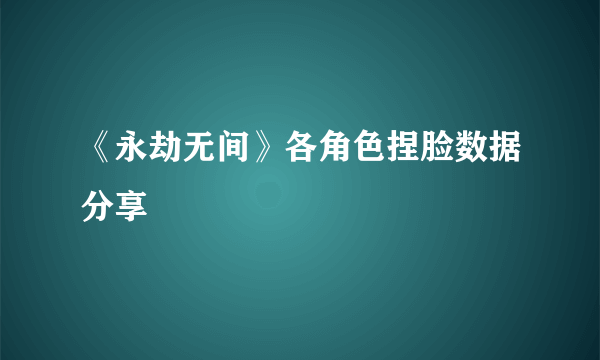 《永劫无间》各角色捏脸数据分享