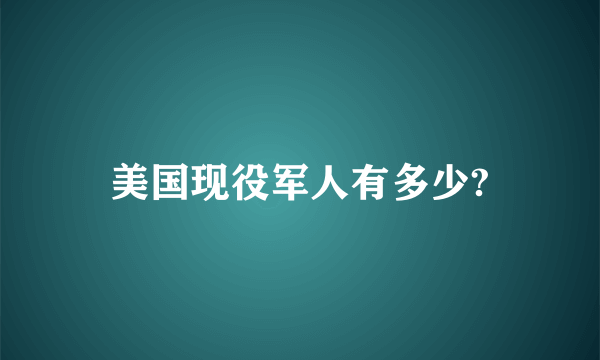 美国现役军人有多少?