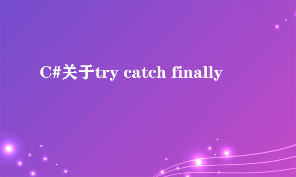 C#关于try catch finally