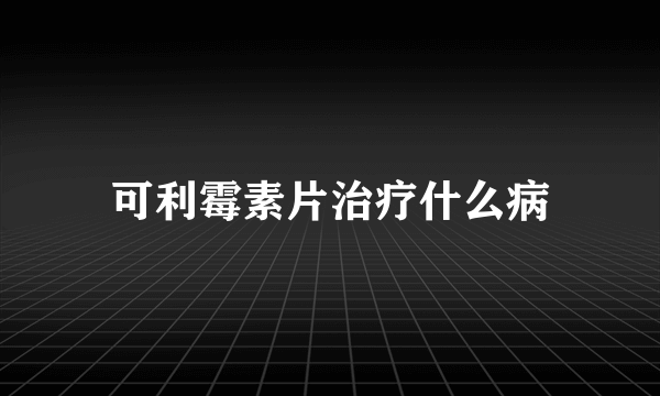 可利霉素片治疗什么病