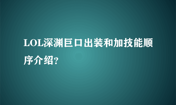 LOL深渊巨口出装和加技能顺序介绍？