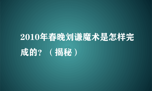 2010年春晚刘谦魔术是怎样完成的？（揭秘）