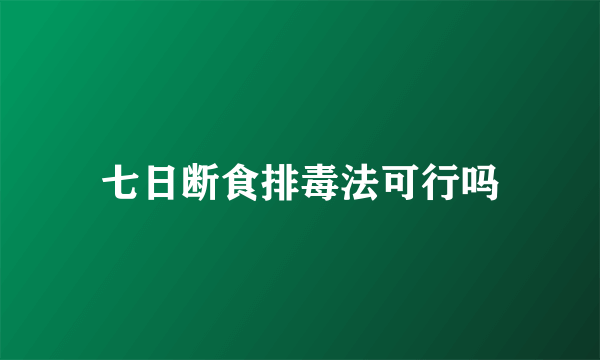 七日断食排毒法可行吗