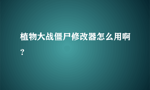 植物大战僵尸修改器怎么用啊？