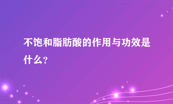 不饱和脂肪酸的作用与功效是什么？