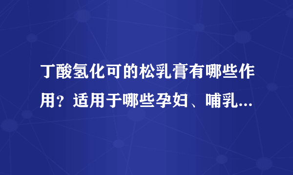 丁酸氢化可的松乳膏有哪些作用？适用于哪些孕妇、哺乳期、小儿疾病或症状？