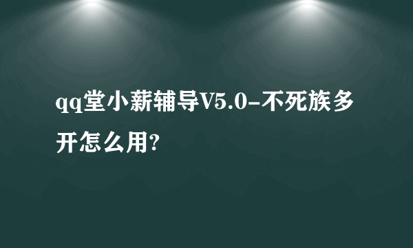 qq堂小薪辅导V5.0-不死族多开怎么用?