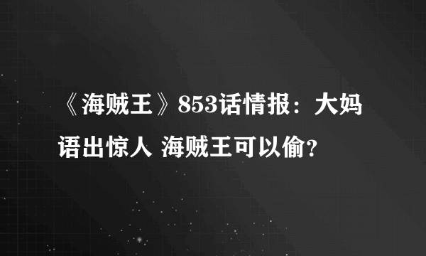 《海贼王》853话情报：大妈语出惊人 海贼王可以偷？