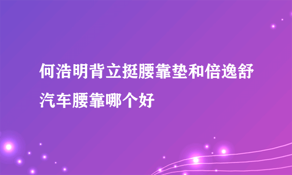 何浩明背立挺腰靠垫和倍逸舒汽车腰靠哪个好