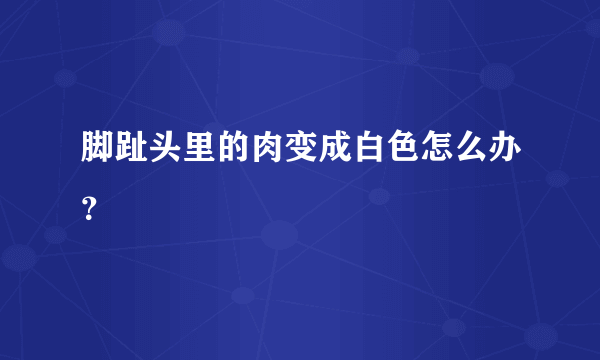 脚趾头里的肉变成白色怎么办？