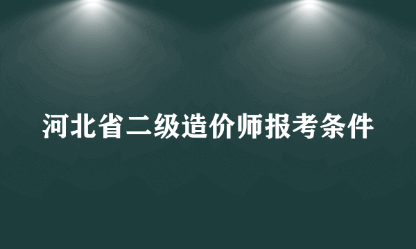 河北省二级造价师报考条件