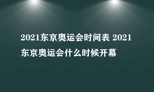 2021东京奥运会时间表 2021东京奥运会什么时候开幕