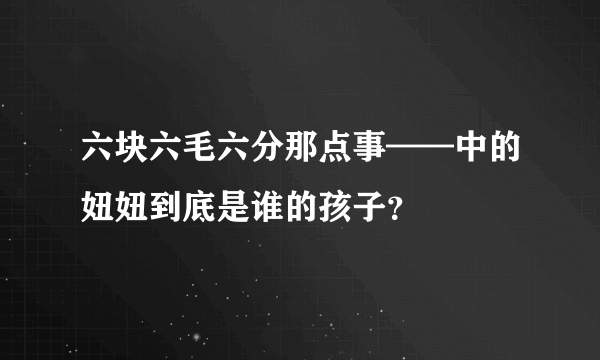 六块六毛六分那点事——中的妞妞到底是谁的孩子？