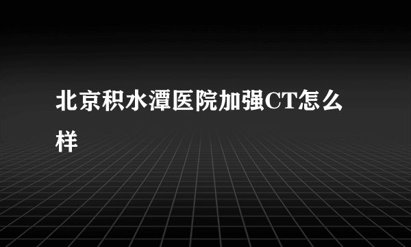 北京积水潭医院加强CT怎么样