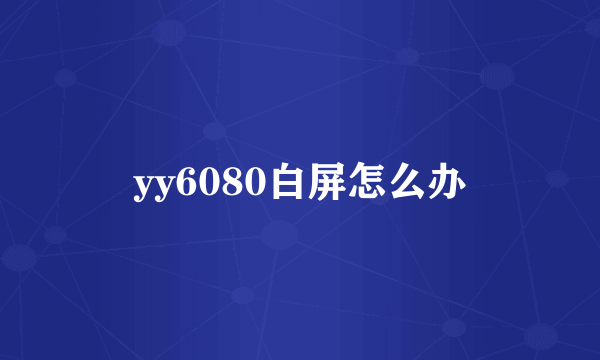 yy6080白屏怎么办