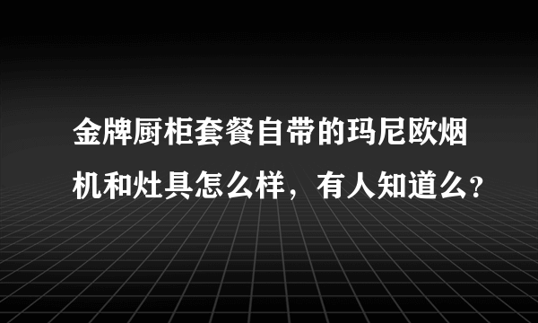 金牌厨柜套餐自带的玛尼欧烟机和灶具怎么样，有人知道么？