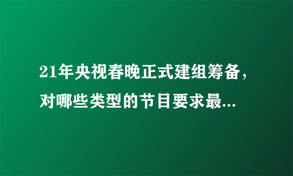 21年央视春晚正式建组筹备，对哪些类型的节目要求最为严格？