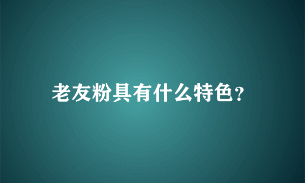 老友粉具有什么特色？