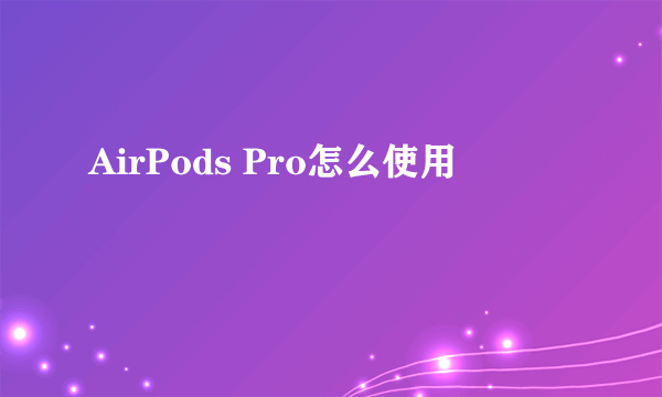 AirPods Pro怎么使用